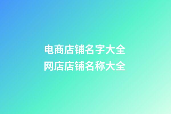 电商店铺名字大全 网店店铺名称大全-第1张-店铺起名-玄机派